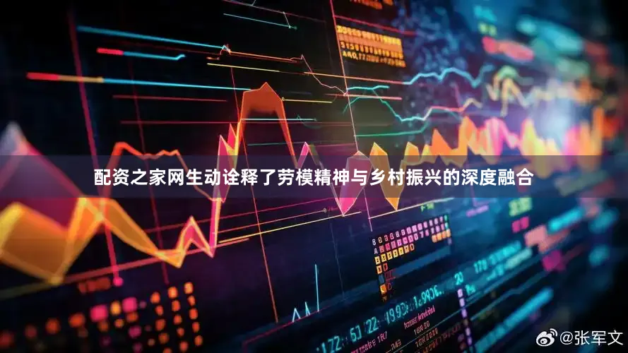 配资之家网生动诠释了劳模精神与乡村振兴的深度融合