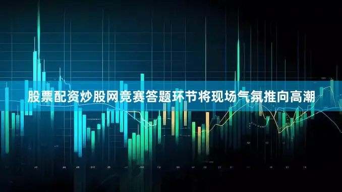 股票配资炒股网竞赛答题环节将现场气氛推向高潮