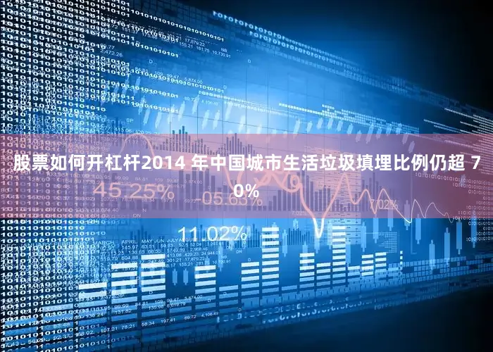 股票如何开杠杆2014 年中国城市生活垃圾填埋比例仍超 70%