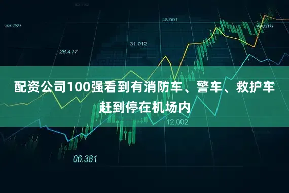 配资公司100强看到有消防车、警车、救护车赶到停在机场内