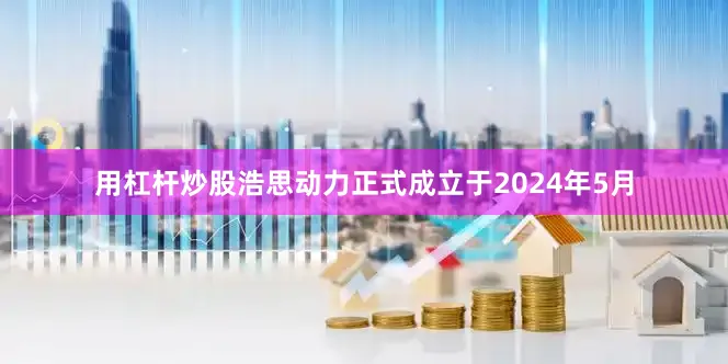 用杠杆炒股浩思动力正式成立于2024年5月