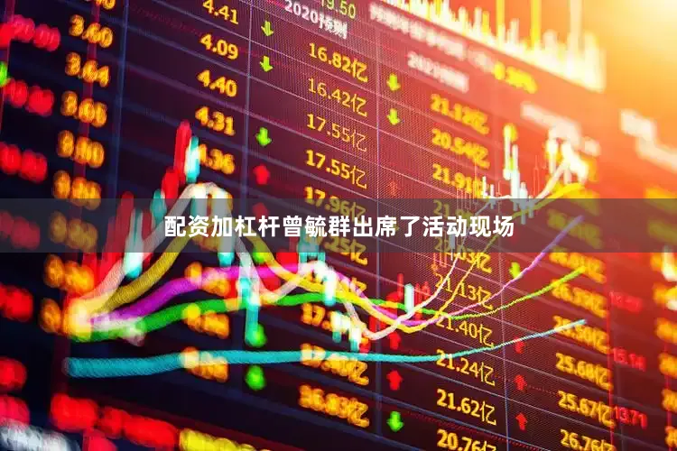 配资加杠杆曾毓群出席了活动现场