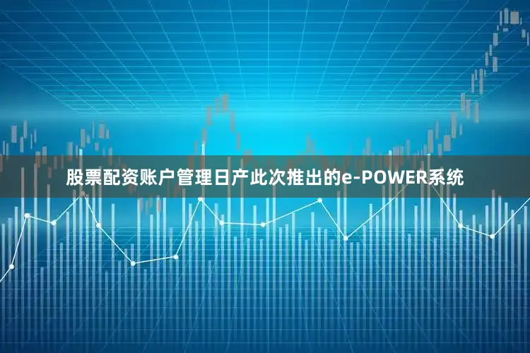 股票配资账户管理日产此次推出的e-POWER系统