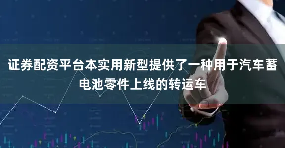 证券配资平台本实用新型提供了一种用于汽车蓄电池零件上线的转运车