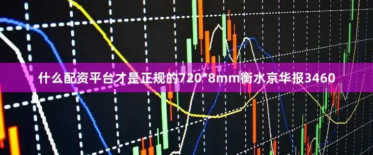 什么配资平台才是正规的720*8mm衡水京华报3460