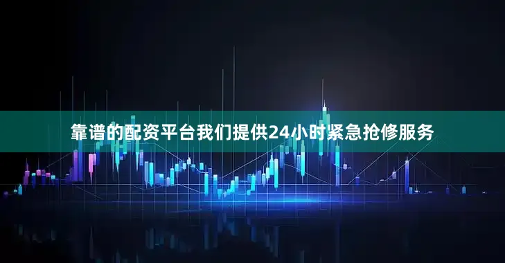 靠谱的配资平台我们提供24小时紧急抢修服务