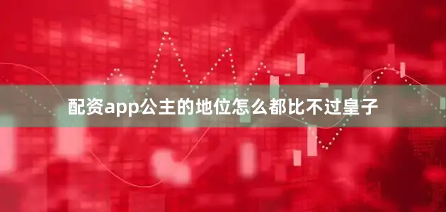 配资app公主的地位怎么都比不过皇子