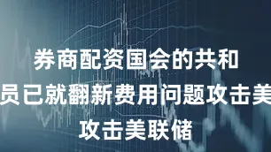 券商配资　　国会的共和党成员已就翻新费用问题攻击美联储