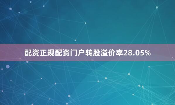 配资正规配资门户转股溢价率28.05%