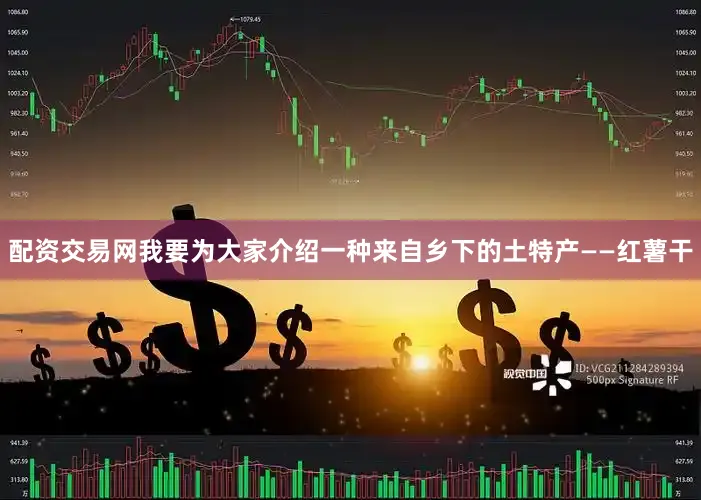 配资交易网我要为大家介绍一种来自乡下的土特产——红薯干