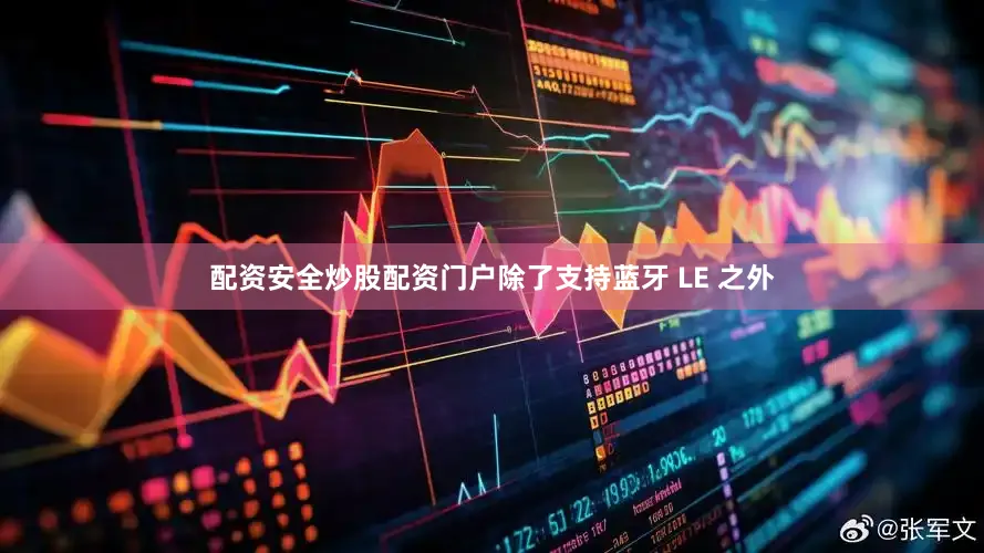 配资安全炒股配资门户除了支持蓝牙 LE 之外