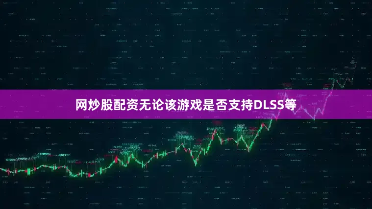 网炒股配资无论该游戏是否支持DLSS等