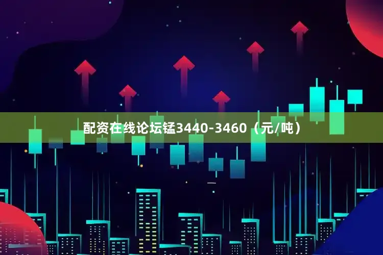 配资在线论坛锰3440-3460（元/吨）