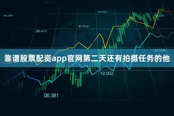 靠谱股票配资app官网第二天还有拍摄任务的他