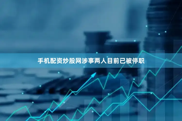 手机配资炒股网涉事两人目前已被停职