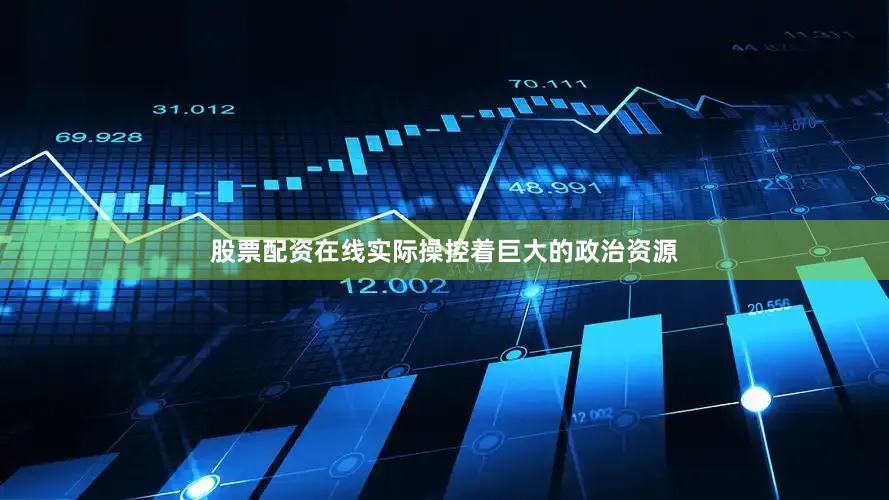 股票配资在线实际操控着巨大的政治资源
