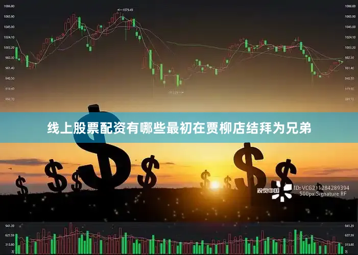 线上股票配资有哪些最初在贾柳店结拜为兄弟