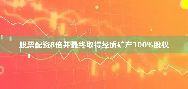 股票配资8倍并最终取得经质矿产100%股权