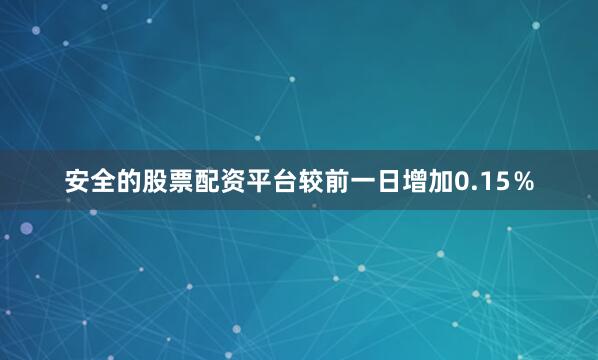 安全的股票配资平台较前一日增加0.15％