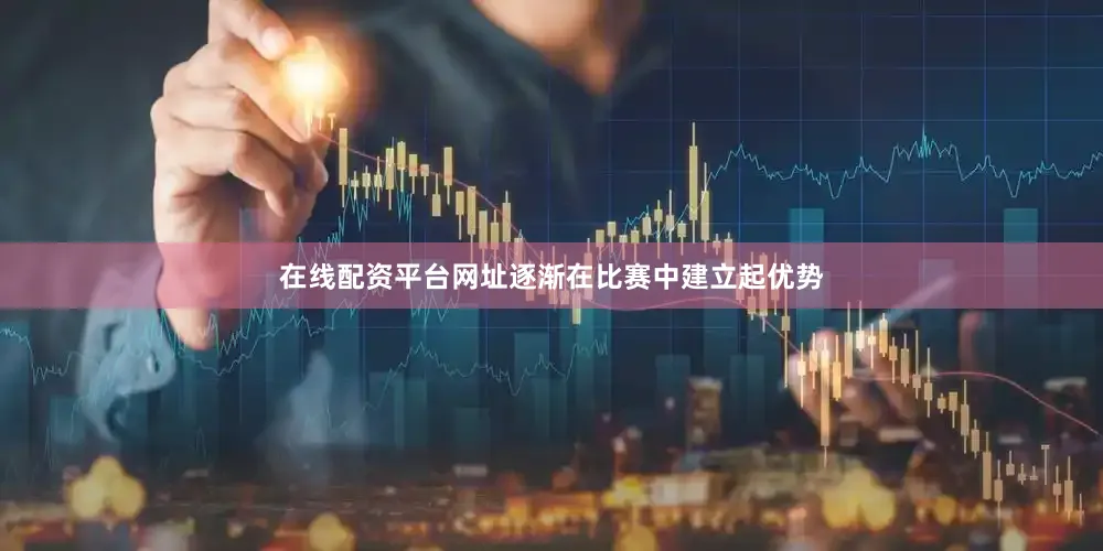 在线配资平台网址逐渐在比赛中建立起优势