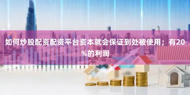 如何炒股配资配资平台资本就会保证到处被使用；有20%的利润