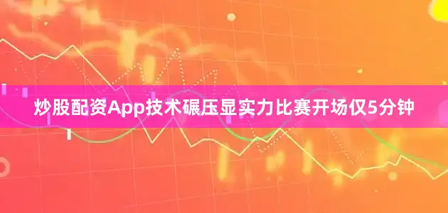 炒股配资App技术碾压显实力比赛开场仅5分钟