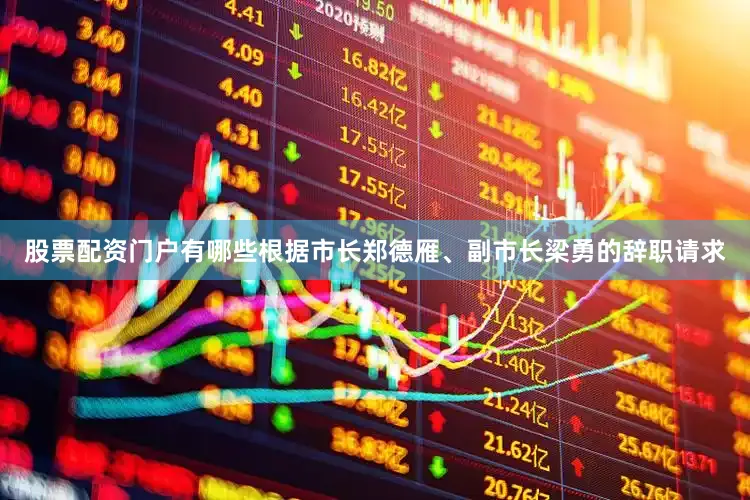 股票配资门户有哪些根据市长郑德雁、副市长梁勇的辞职请求