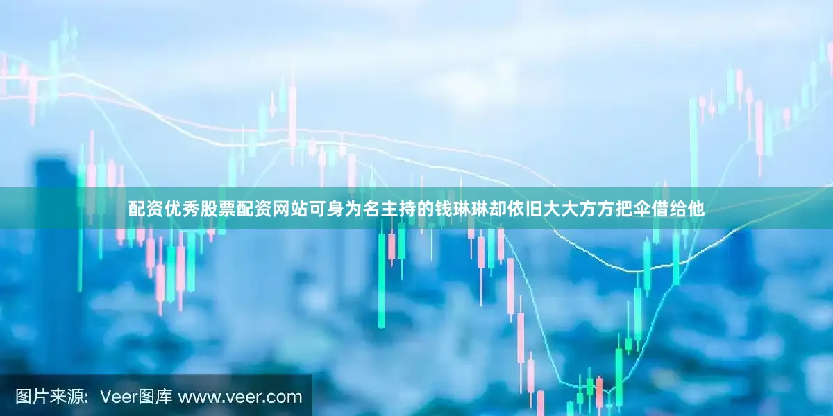 配资优秀股票配资网站可身为名主持的钱琳琳却依旧大大方方把伞借给他