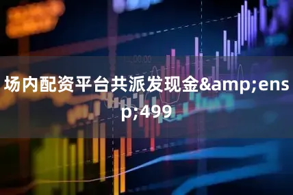 场内配资平台共派发现金 499