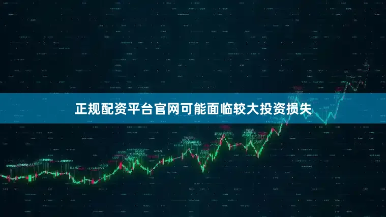 正规配资平台官网可能面临较大投资损失