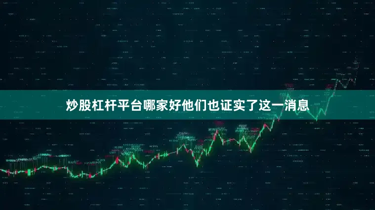 炒股杠杆平台哪家好他们也证实了这一消息