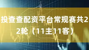投查查配资平台常规赛共22轮（11主11客）