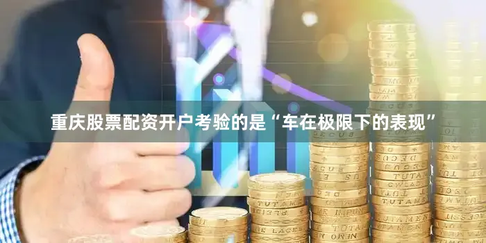 重庆股票配资开户考验的是“车在极限下的表现”