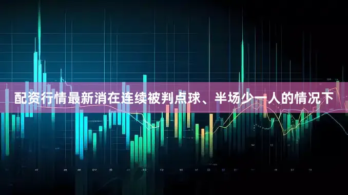 配资行情最新消在连续被判点球、半场少一人的情况下
