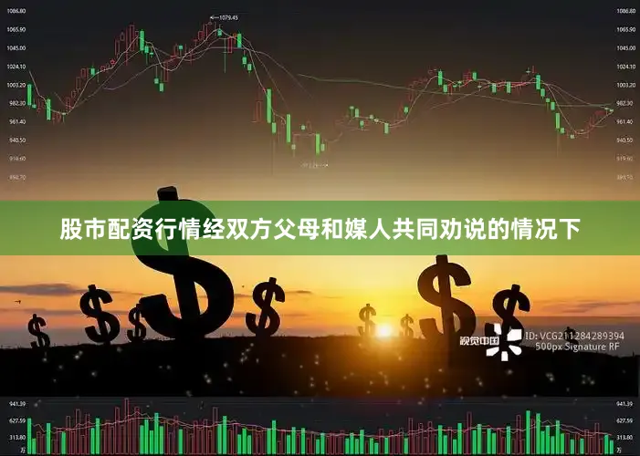股市配资行情经双方父母和媒人共同劝说的情况下