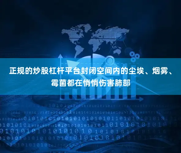 正规的炒股杠杆平台封闭空间内的尘埃、烟雾、霉菌都在悄悄伤害肺部