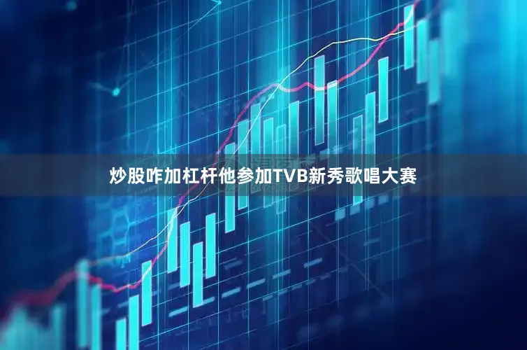 炒股咋加杠杆他参加TVB新秀歌唱大赛