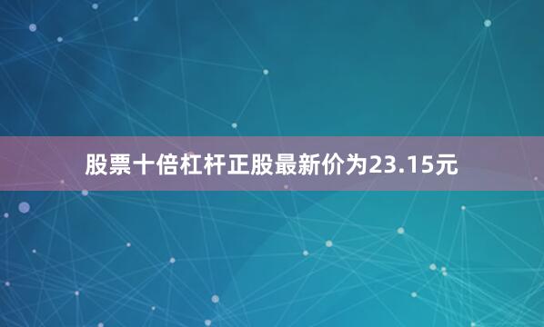 股票十倍杠杆正股最新价为23.15元