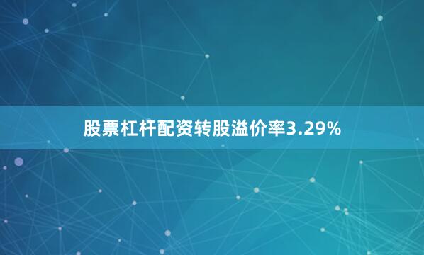 股票杠杆配资转股溢价率3.29%