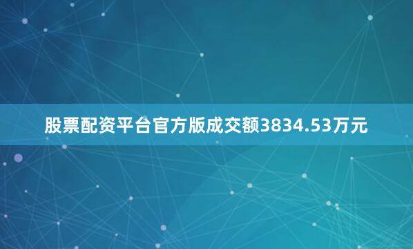 股票配资平台官方版成交额3834.53万元