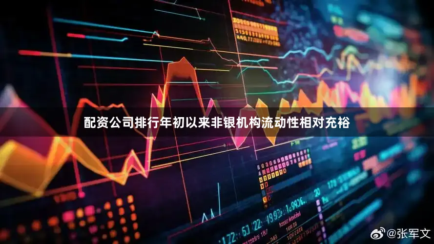 配资公司排行年初以来非银机构流动性相对充裕