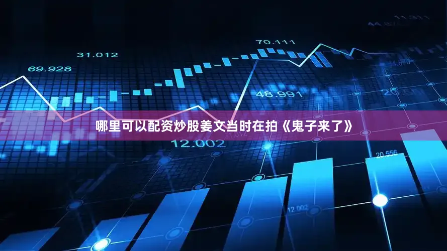 哪里可以配资炒股姜文当时在拍《鬼子来了》