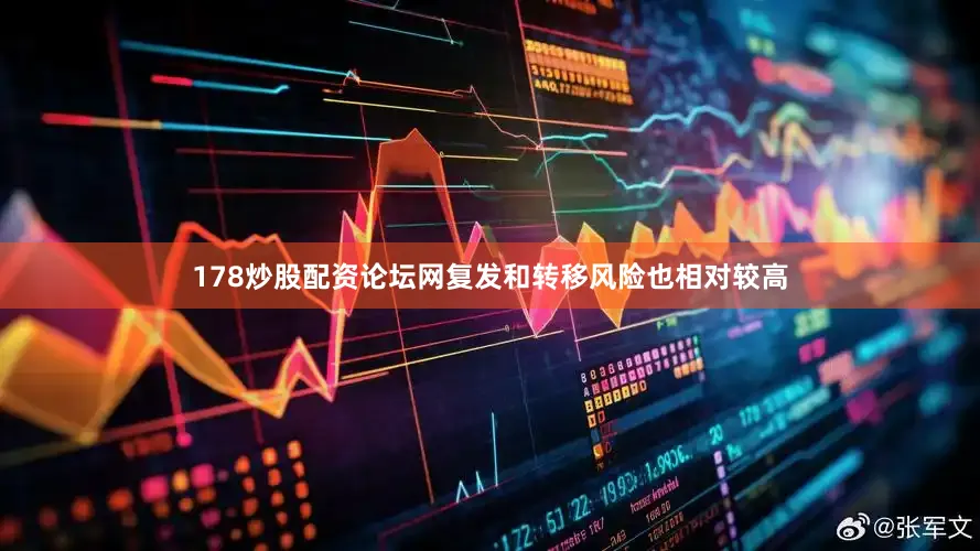 178炒股配资论坛网复发和转移风险也相对较高
