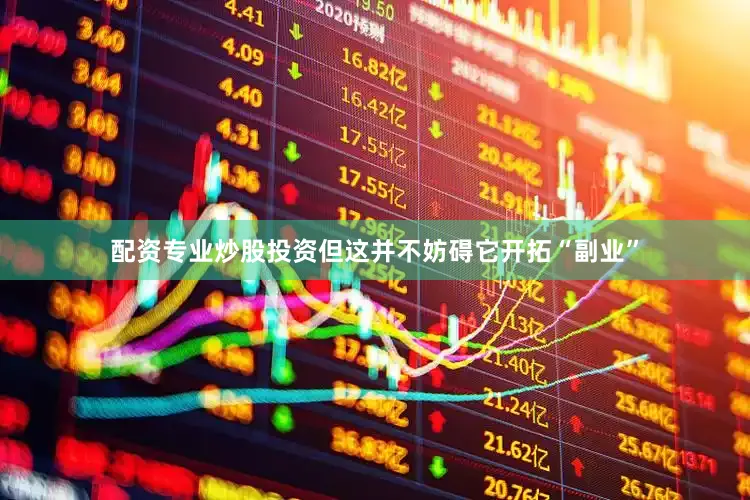 配资专业炒股投资但这并不妨碍它开拓“副业”