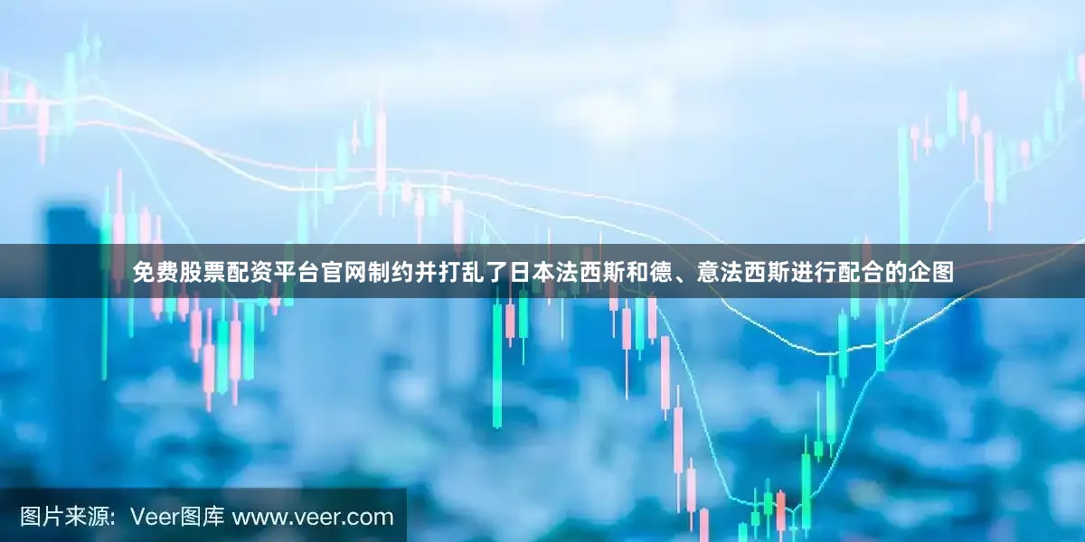 免费股票配资平台官网制约并打乱了日本法西斯和德、意法西斯进行配合的企图
