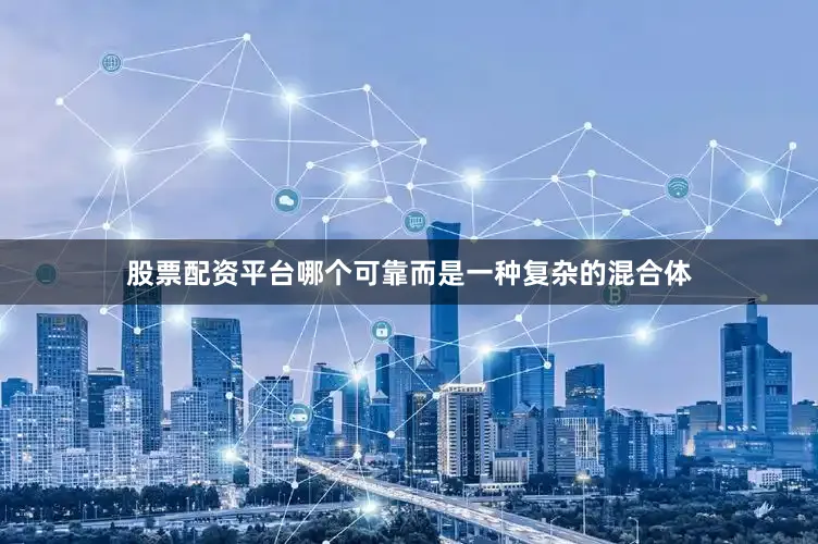 股票配资平台哪个可靠而是一种复杂的混合体