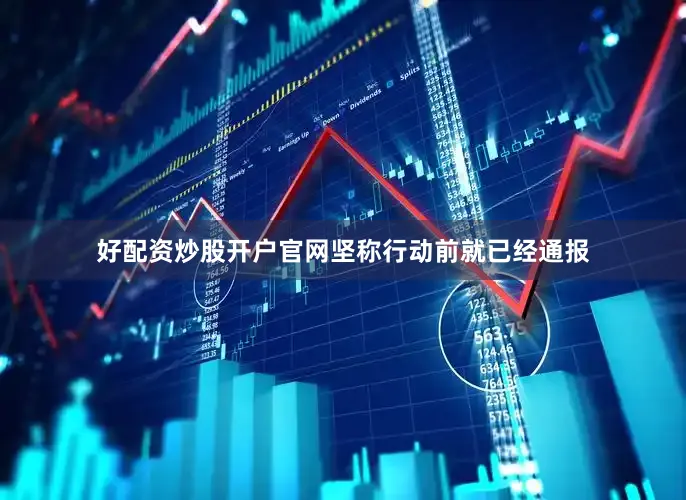好配资炒股开户官网坚称行动前就已经通报