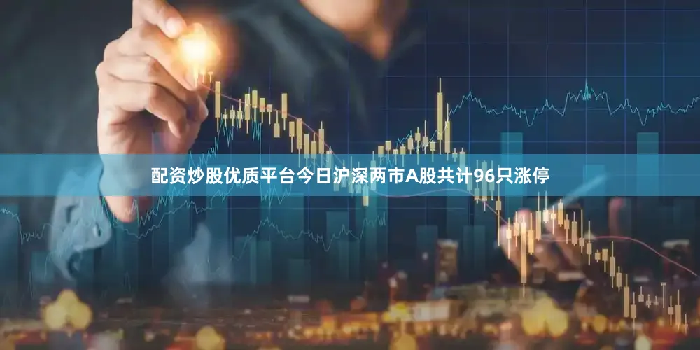 配资炒股优质平台今日沪深两市A股共计96只涨停