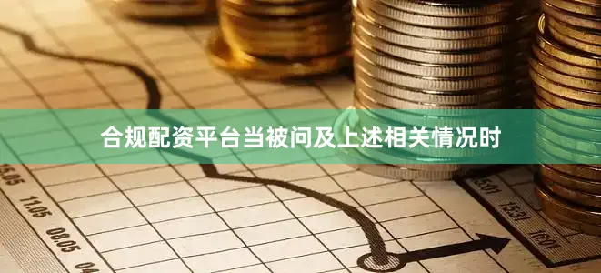 合规配资平台当被问及上述相关情况时
