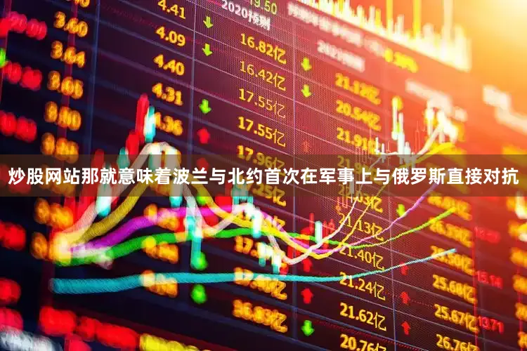 炒股网站那就意味着波兰与北约首次在军事上与俄罗斯直接对抗